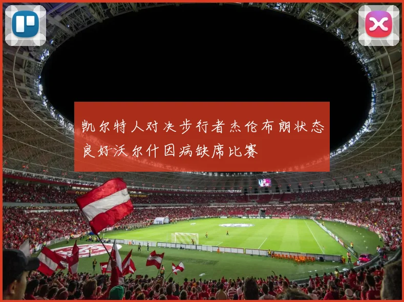 凯尔特人对决步行者杰伦布朗状态良好沃尔什因病缺席比赛