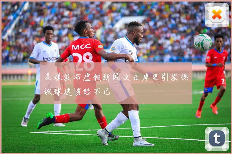 美媒发布虚假新闻攻击库里引发热议球迷愤怒不已