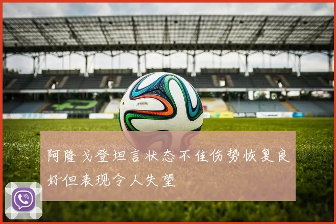 阿隆戈登坦言状态不佳伤势恢复良好但表现令人失望