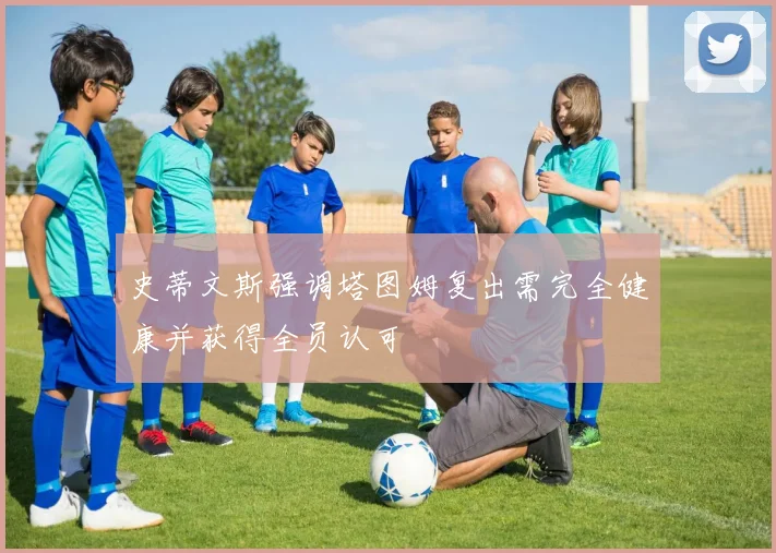 史蒂文斯强调塔图姆复出需完全健康并获得全员认可