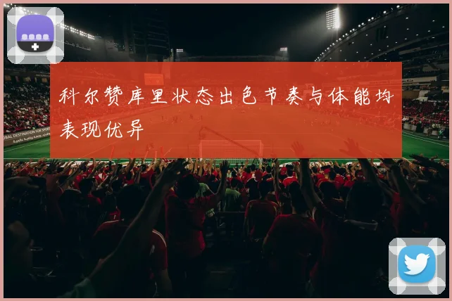 科尔赞库里状态出色节奏与体能均表现优异