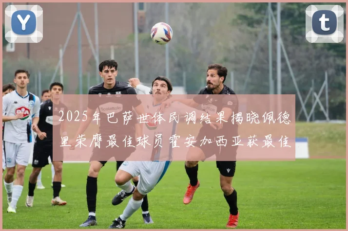 2025年巴萨世体民调结果揭晓佩德里荣膺最佳球员霍安加西亚获最佳引援称号