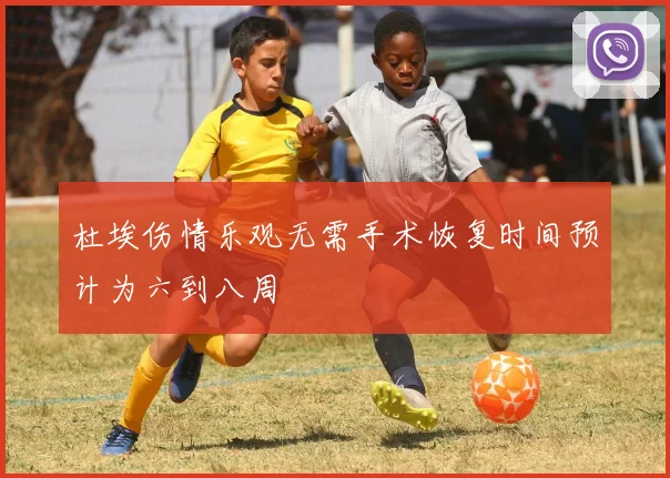 杜埃伤情乐观无需手术恢复时间预计为六到八周