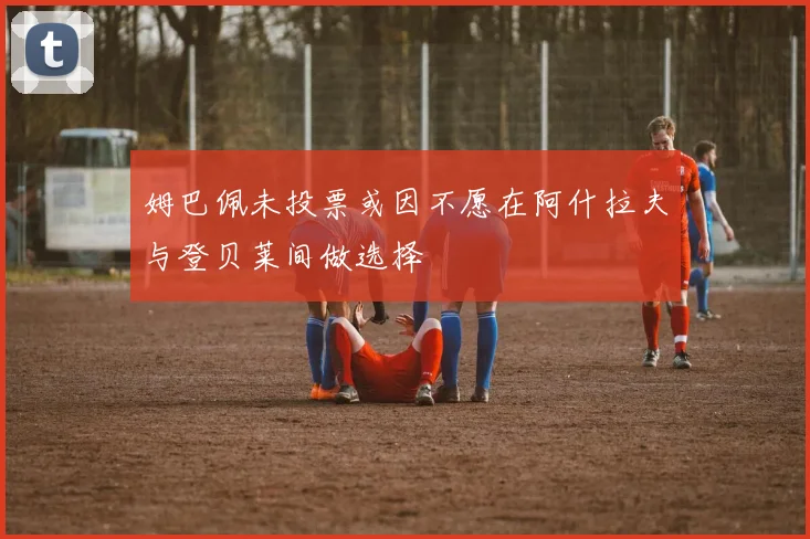 姆巴佩未投票或因不愿在阿什拉夫与登贝莱间做选择