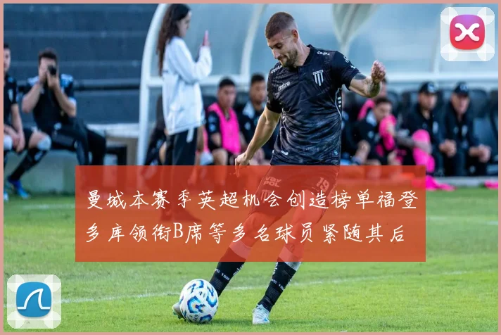 曼城本赛季英超机会创造榜单福登多库领衔B席等多名球员紧随其后