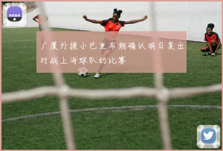 广厦外援小巴里布朗确认明日复出对战上海球队的比赛