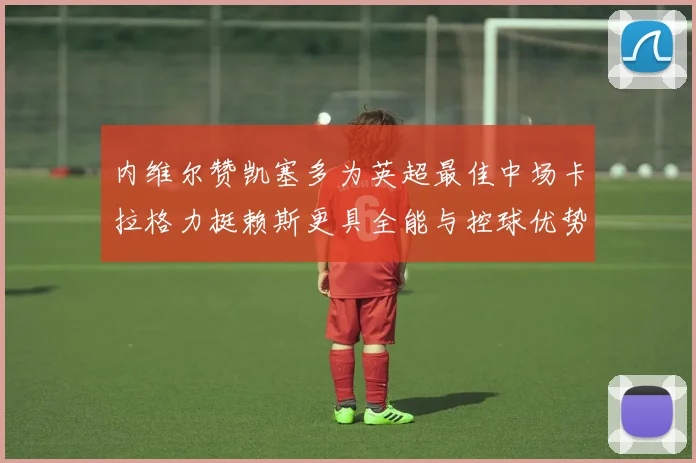 内维尔赞凯塞多为英超最佳中场卡拉格力挺赖斯更具全能与控球优势
