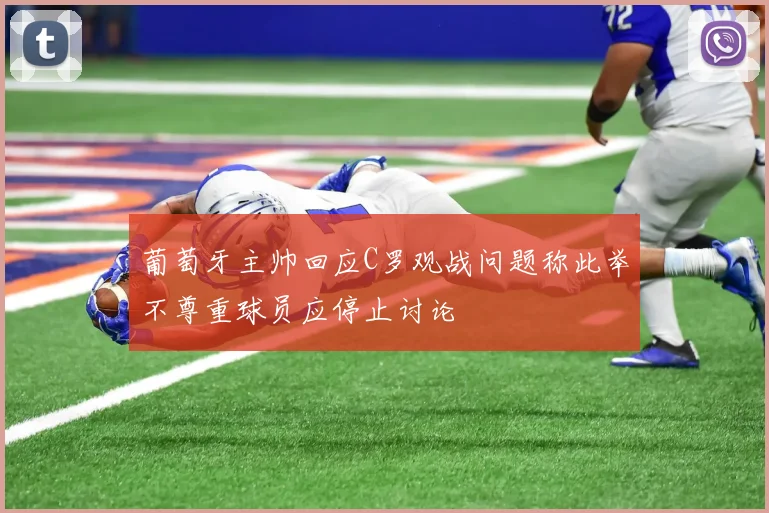 葡萄牙主帅回应C罗观战问题称此举不尊重球员应停止讨论