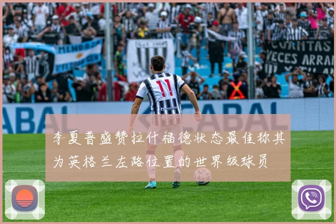 李夏普盛赞拉什福德状态最佳称其为英格兰左路位置的世界级球员