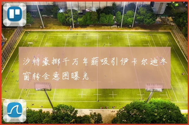 沙特豪掷千万年薪吸引伊卡尔迪冬窗转会意图曝光