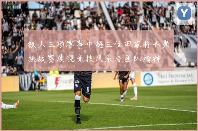 铁人三项赛事中超三位田家将齐聚挑战赛展现竞技风采与团队精神