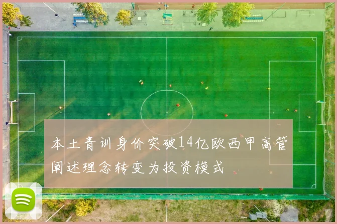 本土青训身价突破14亿欧西甲高管阐述理念转变为投资模式