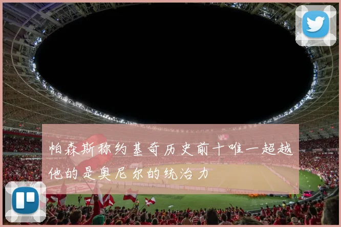 帕森斯称约基奇历史前十唯一超越他的是奥尼尔的统治力
