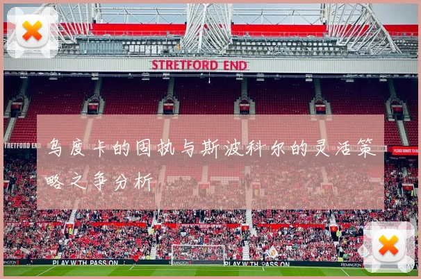乌度卡的固执与斯波科尔的灵活策略之争分析