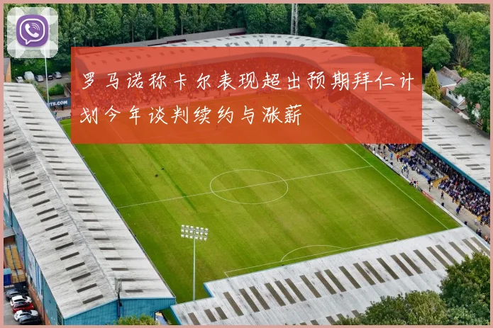 罗马诺称卡尔表现超出预期拜仁计划今年谈判续约与涨薪