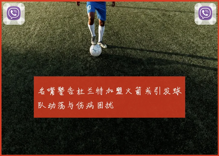 名嘴警告杜兰特加盟火箭或引发球队动荡与伤病困扰