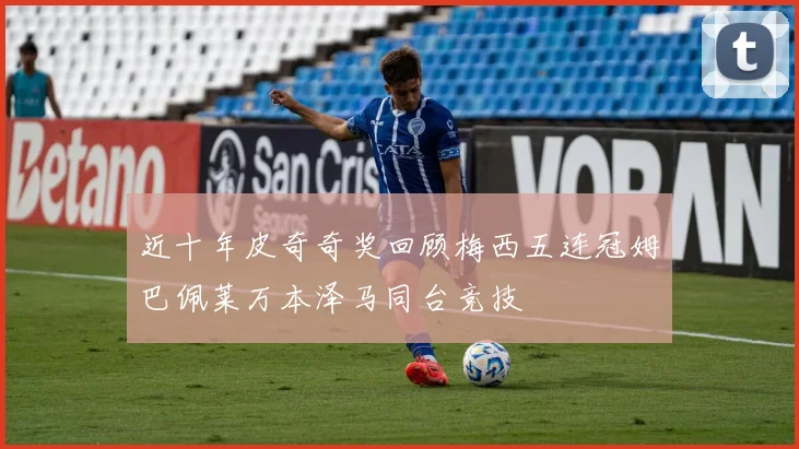 近十年皮奇奇奖回顾梅西五连冠姆巴佩莱万本泽马同台竞技