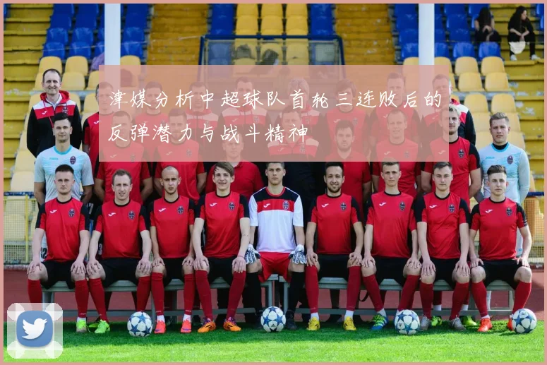 津媒分析中超球队首轮三连败后的反弹潜力与战斗精神