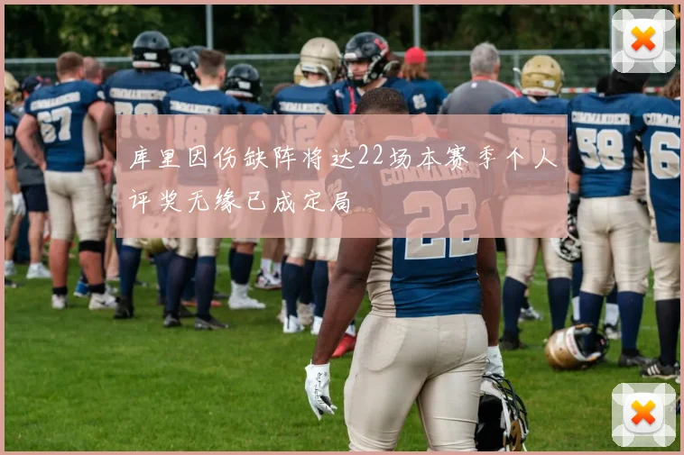 库里因伤缺阵将达22场本赛季个人评奖无缘已成定局